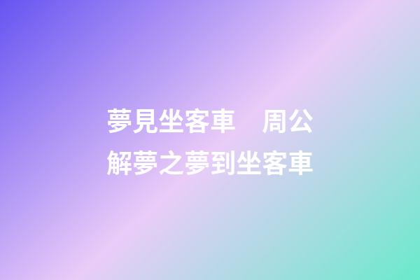夢見坐客車　周公解夢之夢到坐客車
